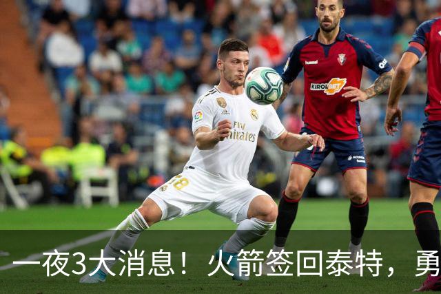 一夜3大消息！火箭签回泰特，勇士放弃追浓眉，詹姆斯新进展