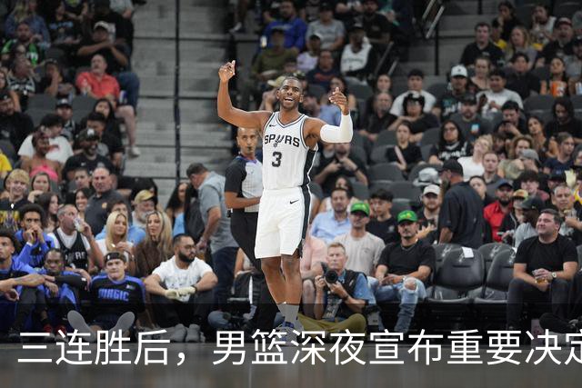 三连胜后，男篮深夜宣布重要决定，胡明轩火线回归，徐杰缺席
