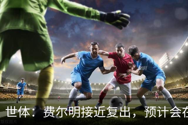 世体：费尔明接近复出，预计会在巴萨前往英格兰拉练期间出场