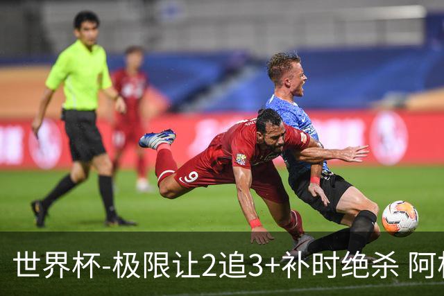 世界杯-极限让2追3+补时绝杀 阿根廷3-2逆转埃及进8强