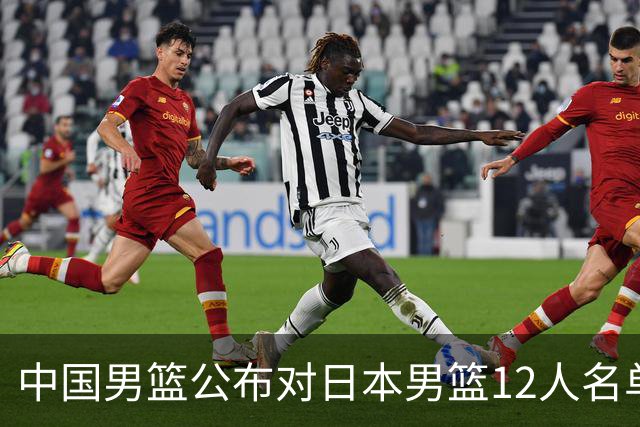 中国男篮公布对日本男篮12人名单，杨瀚森、徐昕等在列