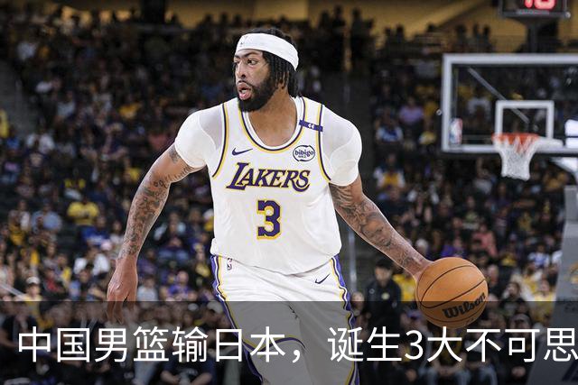 中国男篮输日本，诞生3大不可思议！苏群点评一针见血，或无缘世界杯