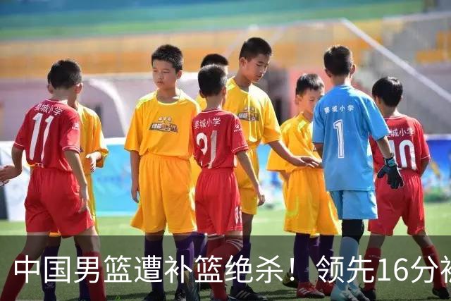 中国男篮遭补篮绝杀！领先16分被逆转，庞峥麟致命失误，郭士强预言成真