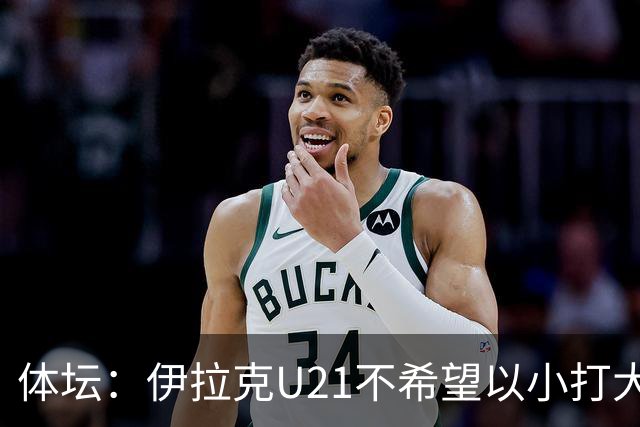 体坛：伊拉克U21不希望以小打大参加亚运会，将去欧洲热身
