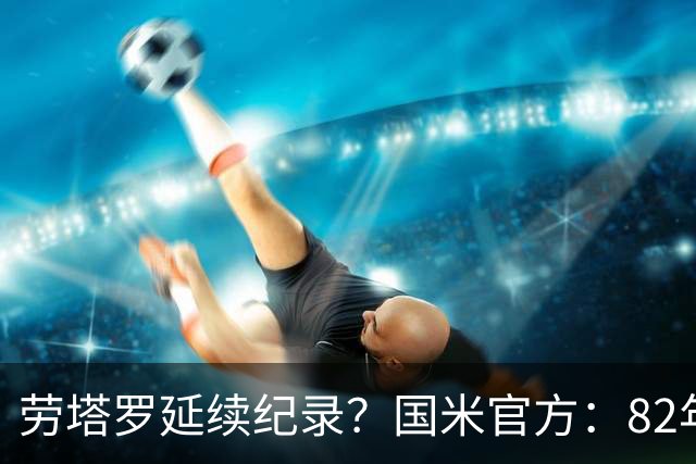 劳塔罗延续纪录？国米官方：82年世界杯至今决赛均有蓝黑球员登场