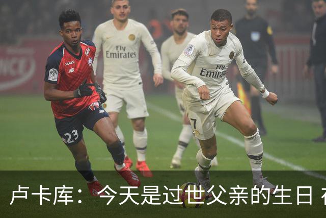 卢卡库：今天是过世父亲的生日 在替补席时情绪涌上心头但我没哭