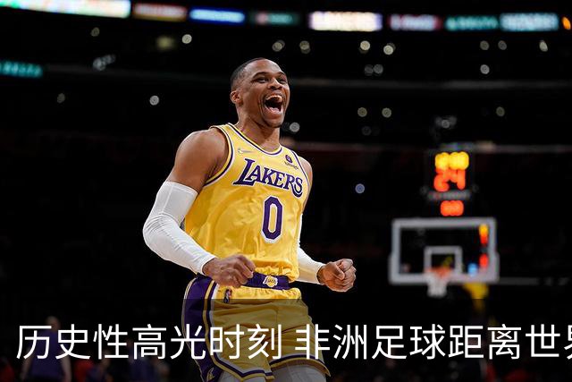 历史性高光时刻 非洲足球距离世界杯冠军还有多远？
