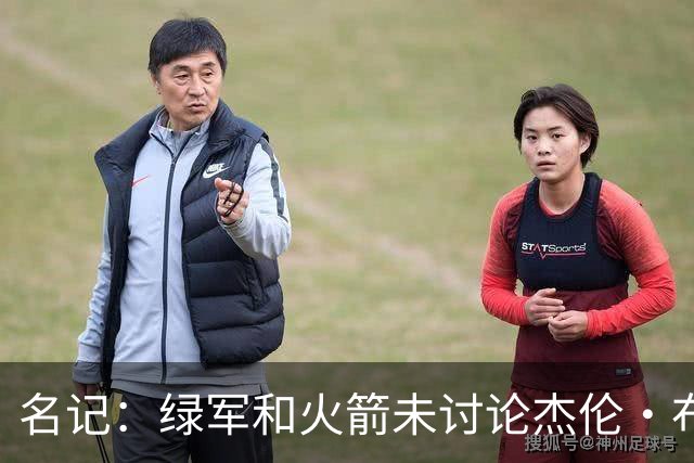 名记：绿军和火箭未讨论杰伦·布朗交易 但前者一直对申京有兴趣