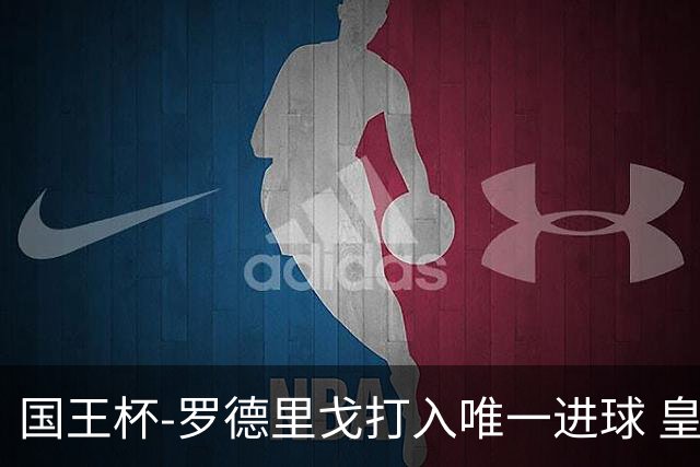 国王杯-罗德里戈打入唯一进球 皇马晋级16强