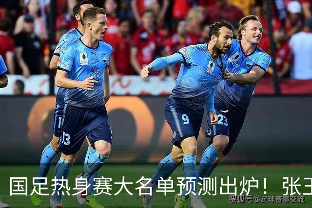 国足热身赛大名单预测出炉！张玉宁韦世豪领衔，王钰栋2选1，邵佳一迎考验