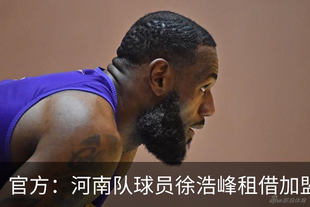 官方：河南队球员徐浩峰租借加盟武汉三镇，现年27岁司职后卫