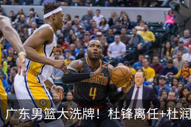 广东男篮大洗牌！杜锋离任+杜润旺加盟南京，三连冠功臣仅剩两人