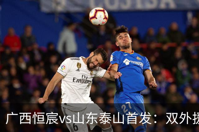 广西恒宸vs山东泰山首发：双外援PK三外援，段刘愚、依木兰登场