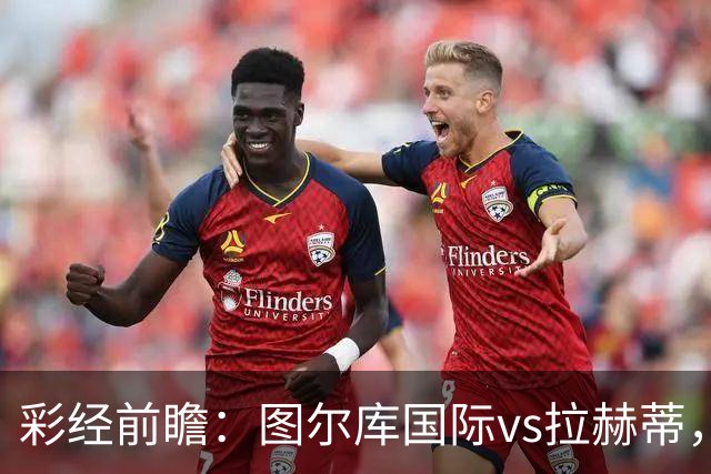 彩经前瞻：图尔库国际vs拉赫蒂，主队三连胜强势冲冠