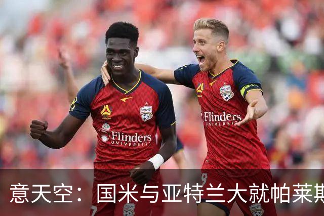意天空：国米与亚特兰大就帕莱斯特拉转会进行了会面，结果很积极
