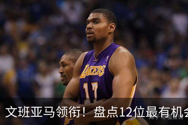 文班亚马领衔！盘点12位最有机会入选历史80大巨星榜单的球员
