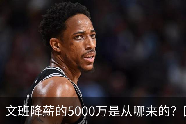 文班降薪的5000万是从哪来的？回顾罗斯条款带来的超级顶薪福利