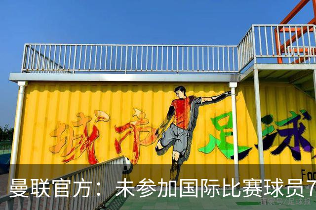曼联官方：未参加国际比赛球员7月9日归队 季前交手马竞、米兰