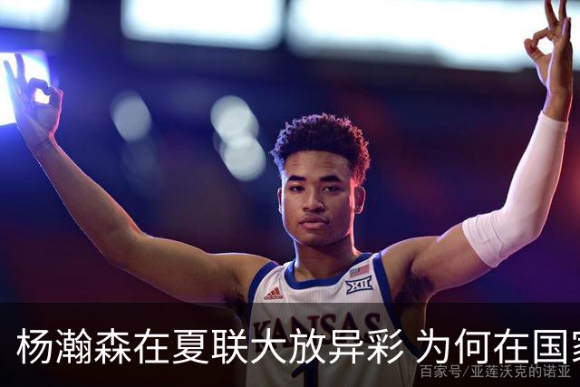 杨瀚森在夏联大放异彩 为何在国家队判若两人 到底有何玄机