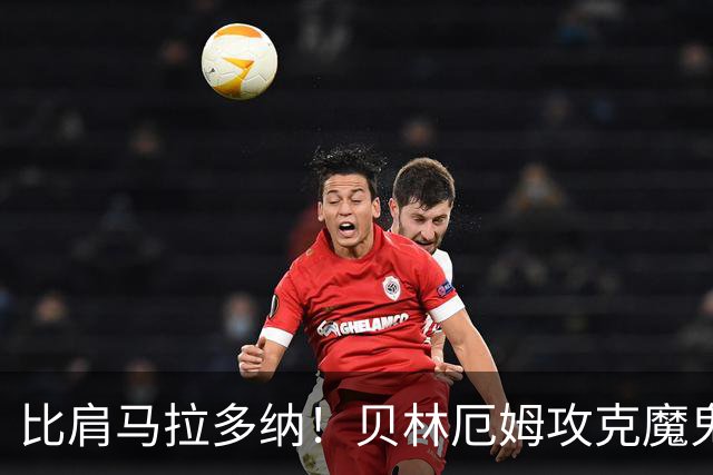 比肩马拉多纳！贝林厄姆攻克魔鬼球场 一数据竟超凯恩