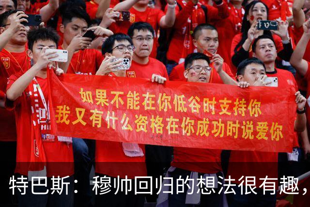 特巴斯：穆帅回归的想法很有趣，我喜欢既有穆帅又有瓜帅的联赛