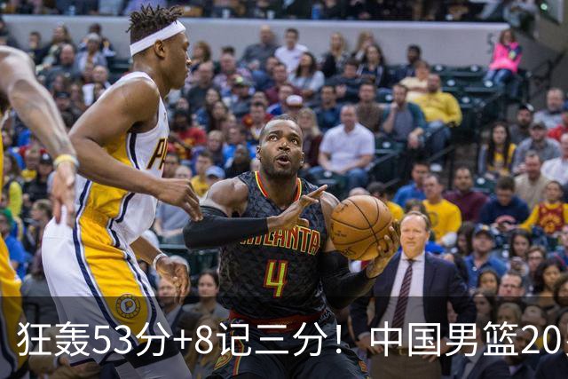 狂轰53分+8记三分！中国男篮20岁2米前锋崛起：崔永熙替身大闪耀