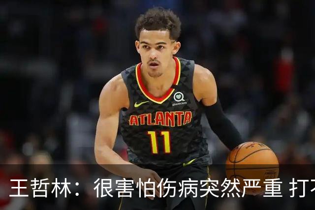 王哲林：很害怕伤病突然严重 打不了总决赛 我不会后悔带伤出战
