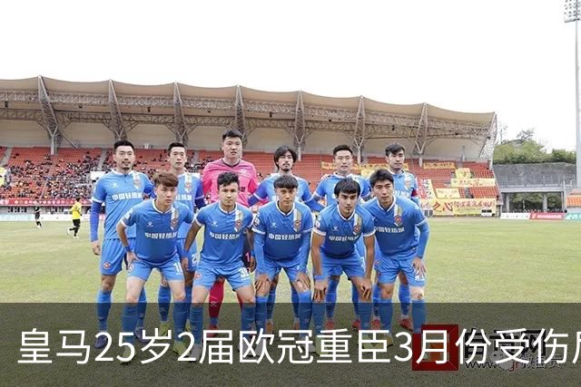 皇马25岁2届欧冠重臣3月份受伤后，有望2027年初回归