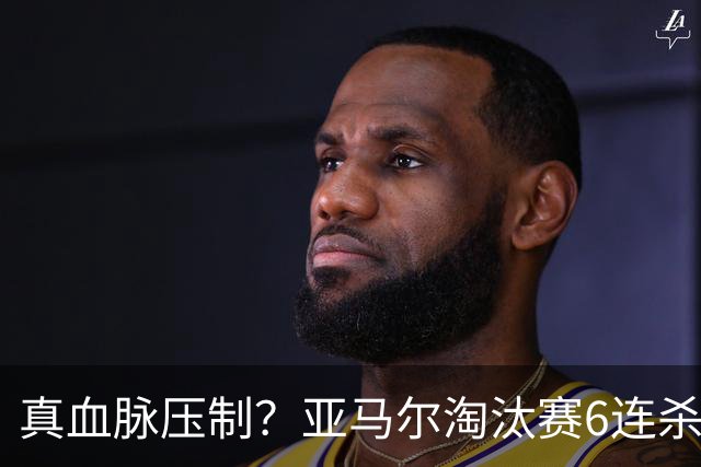 真血脉压制？亚马尔淘汰赛6连杀姆巴佩 剑指大力神杯
