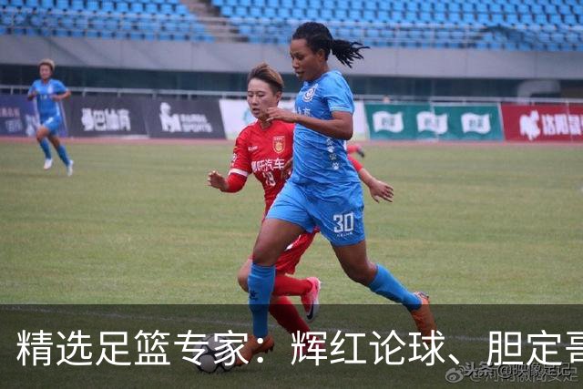 精选足篮专家：辉红论球、胆定哥16连红分析足彩