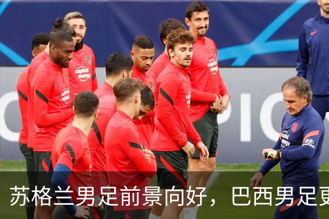 苏格兰男足前景向好，巴西男足更注重比赛控场！