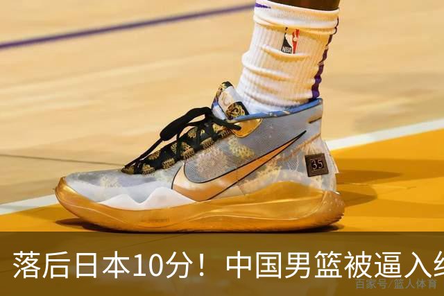 落后日本10分！中国男篮被逼入绝境，后卫打法混乱，杨瀚森仅5分进账