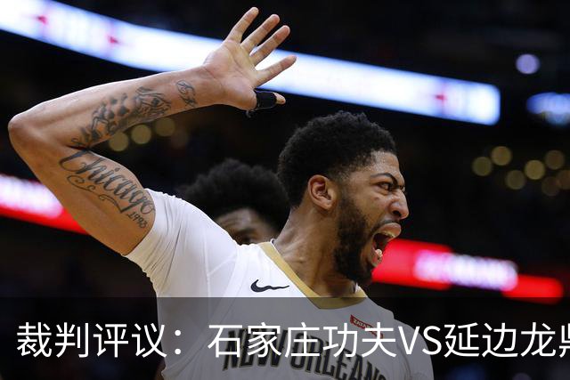 裁判评议：石家庄功夫VS延边龙鼎，裁判漏判客队乔瓦尼红牌