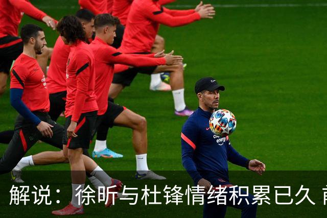 解说：徐昕与杜锋情绪积累已久 前者未来很难再真正回到广东队