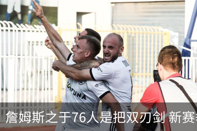 詹姆斯之于76人是把双刃剑 新赛季需直面六大隐患？