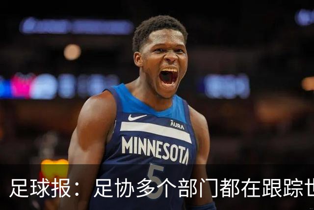 足球报：足协多个部门都在跟踪世界杯，国管部重点跟踪亚洲参赛队