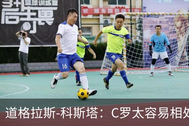 道格拉斯-科斯塔：C罗太容易相处了；希望尤文重拾赢球心态