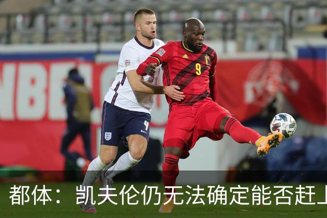都体：凯夫伦仍无法确定能否赶上亚洲行；伊尔迪兹恢复情况乐观