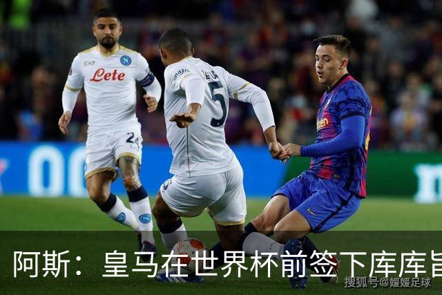 阿斯：皇马在世界杯前签下库库旨在降低转会费，如今被证明非常成功