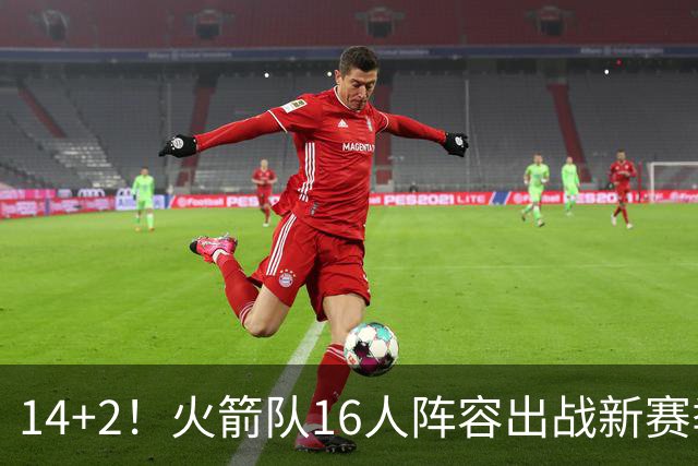 14+2！火箭队16人阵容出战新赛季？裁掉1人，或不再引进新球员