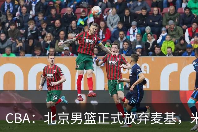 CBA：北京男篮正式放弃麦基，米切尔告别CBA，国内教练没有杨瀚森说明书，山西续约迪亚洛