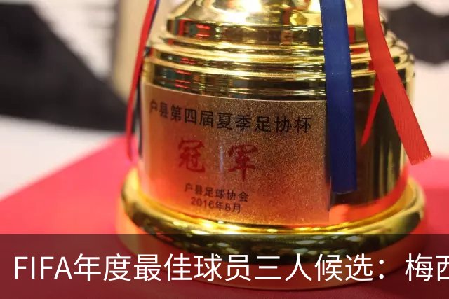 FIFA年度最佳球员三人候选：梅西本泽马姆巴佩