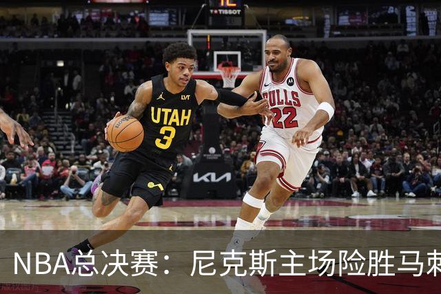 NBA总决赛：尼克斯主场险胜马刺迎赛点