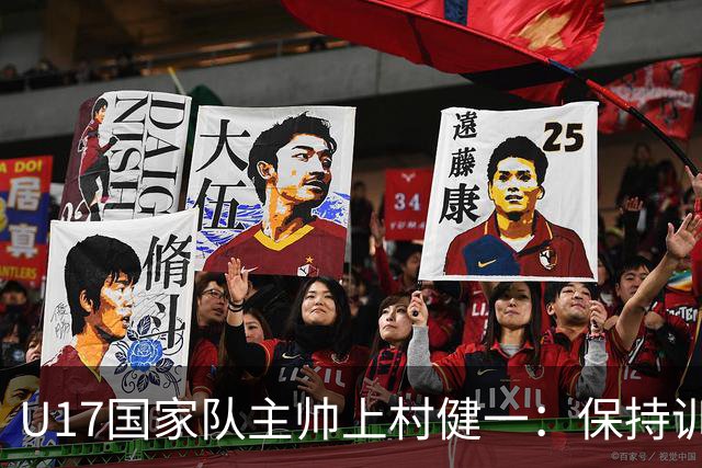 U17国家队主帅上村健一：保持训练强度 在试错中进步