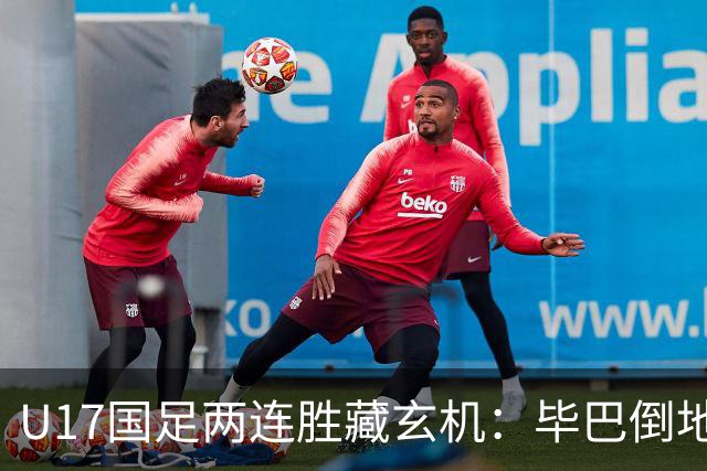 U17国足两连胜藏玄机：毕巴倒地瞬间，中国足球看到新曙光？